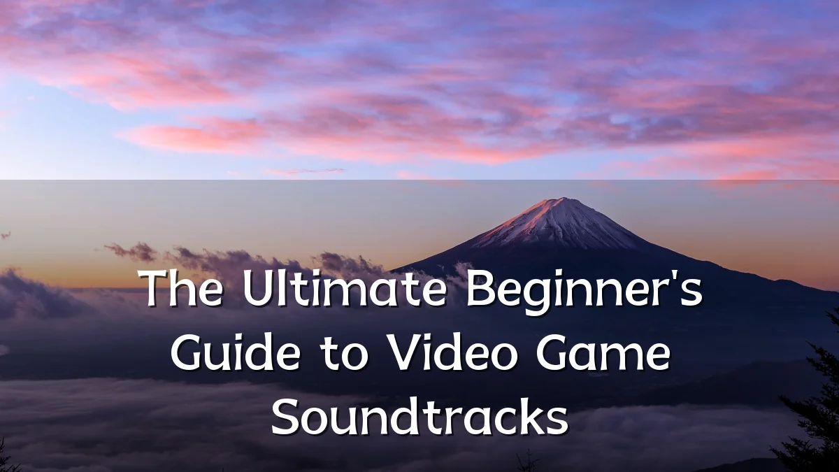 The Ultimate Beginner's Guide to Video Game Soundtracks