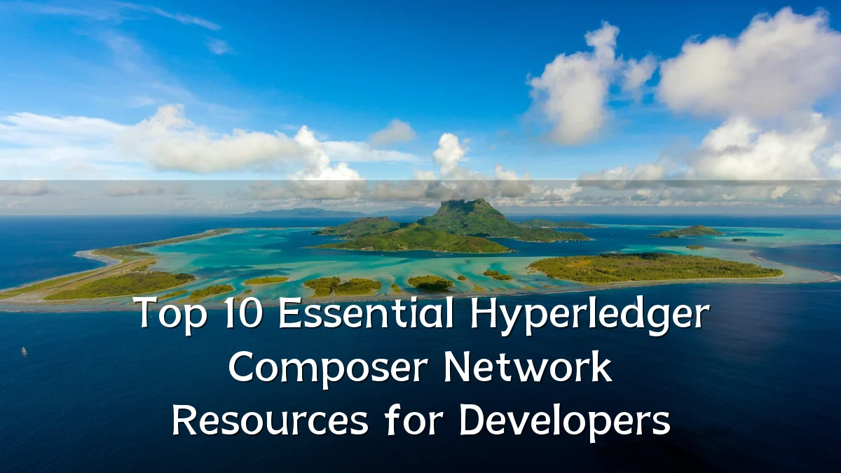 Top 10 Essential Hyperledger Composer Network Resources for Developers