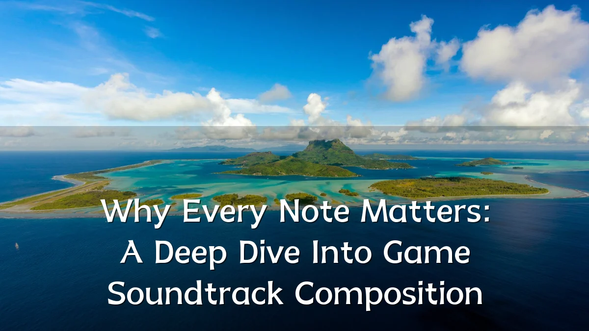 Why Every Note Matters: A Deep Dive Into Game Soundtrack Composition
