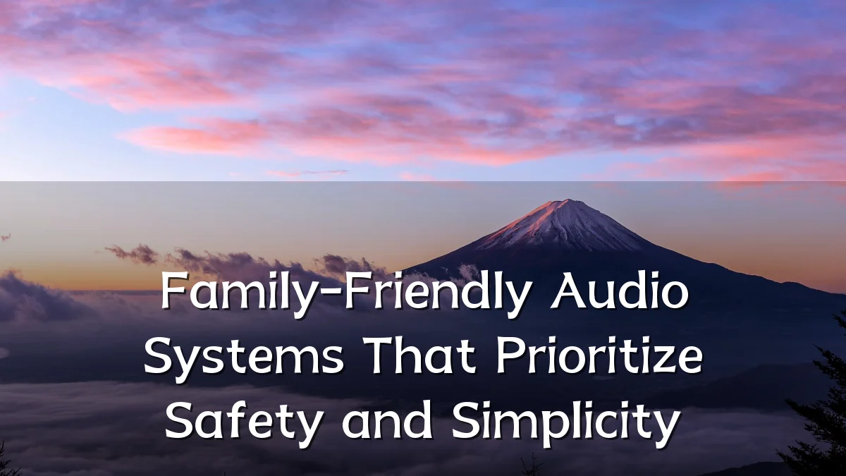 Family-Friendly Audio Systems That Prioritize Safety and Simplicity