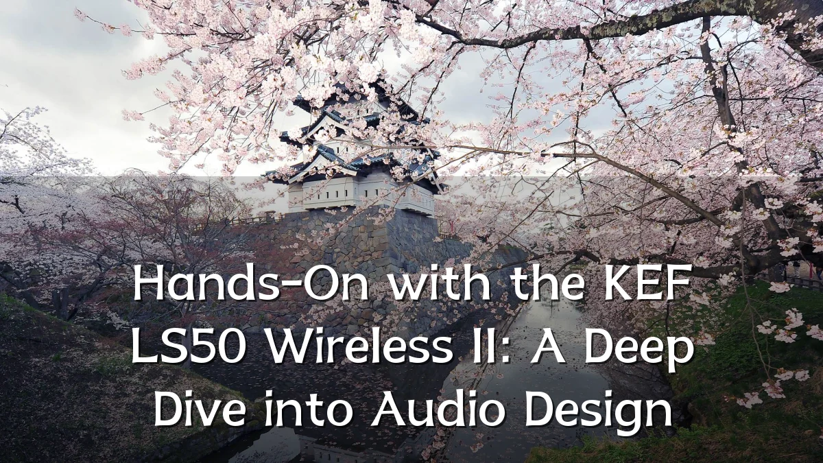 Hands-On with the KEF LS50 Wireless II: A Deep Dive into Audio Design