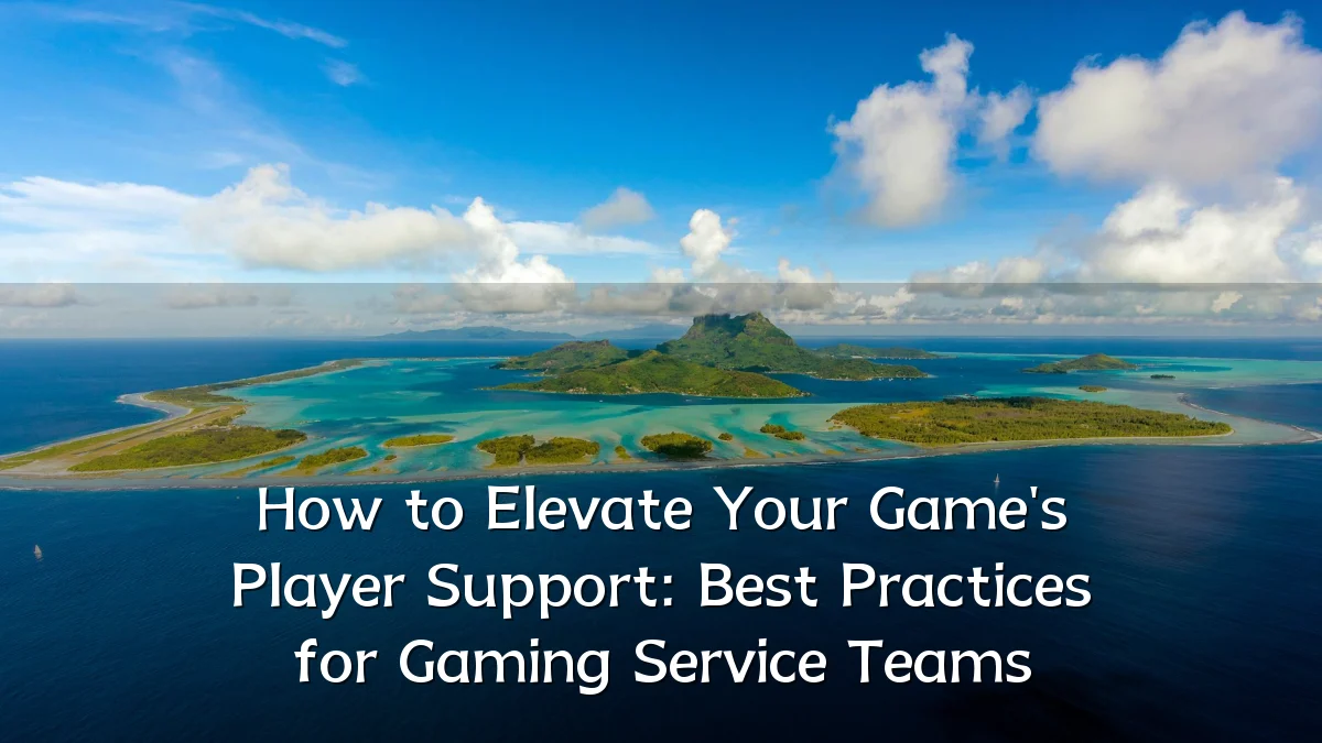 How to Elevate Your Game's Player Support: Best Practices for Gaming Service Teams