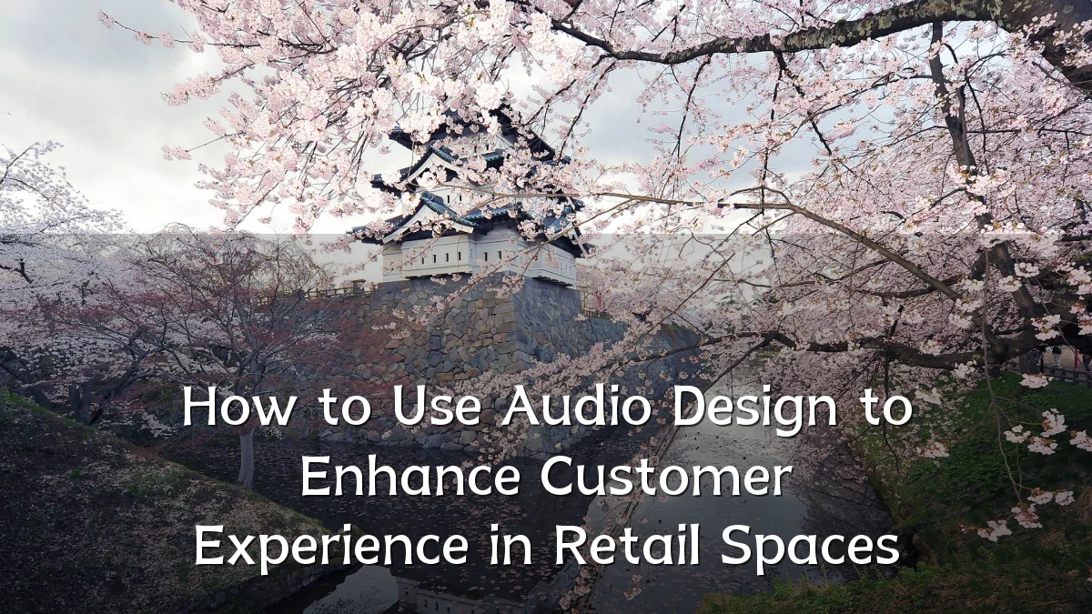 How to Use Audio Design to Enhance Customer Experience in Retail Spaces