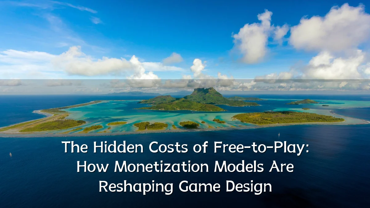The Hidden Costs of Free-to-Play: How Monetization Models Are Reshaping Game Design