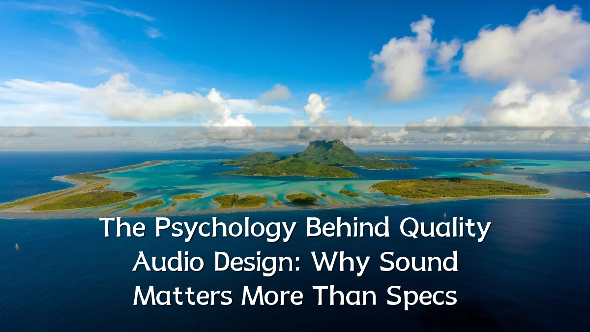 The Psychology Behind Quality Audio Design: Why Sound Matters More Than Specs